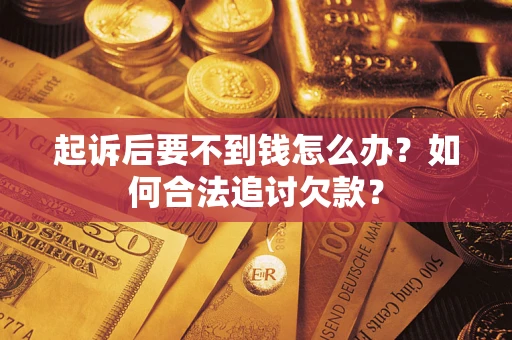 济南起诉后要不到钱怎么办？如何合法追讨欠款？