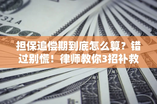 济南担保追偿期到底怎么算？错过别慌！律师教你3招补救