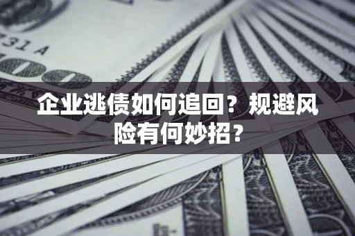 济南企业逃债如何追回？规避风险有何妙招？