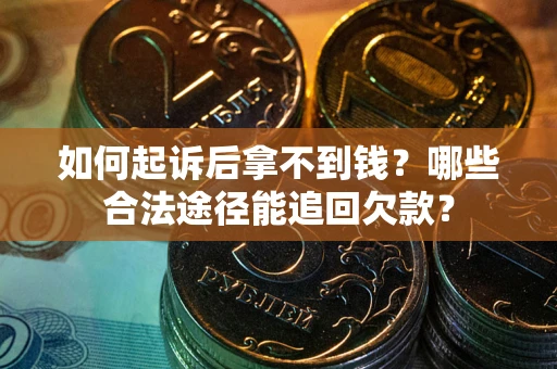 济南如何起诉后拿不到钱？哪些合法途径能追回欠款？