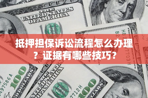 济南抵押担保诉讼流程怎么办理？证据有哪些技巧？