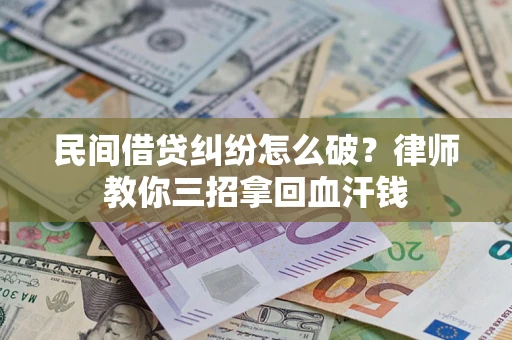 济南民间借贷纠纷怎么破？律师教你三招拿回血汗钱