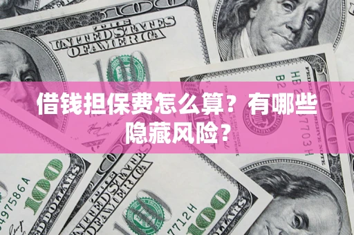 济南借钱担保费怎么算？有哪些隐藏风险？