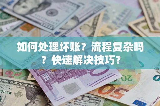 济南如何处理坏账？流程复杂吗？快速解决技巧？