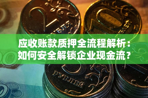 济南应收账款质押全流程解析：如何安全解锁企业现金流？