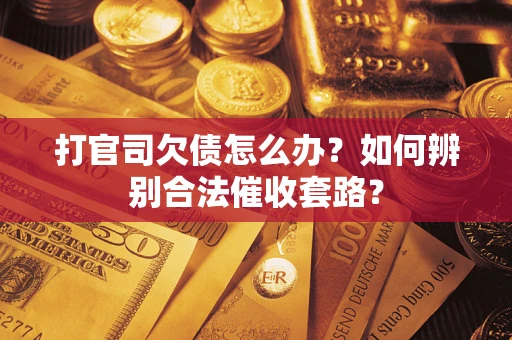 济南打官司欠债怎么办？如何辨别合法催收套路？