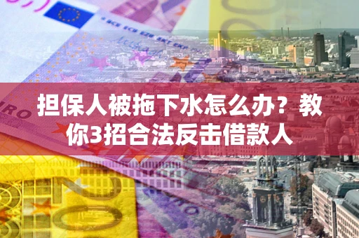 济南担保人被拖下水怎么办？教你3招合法反击借款人