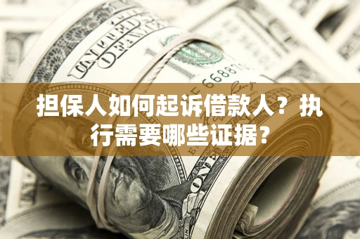 济南担保人如何起诉借款人？执行需要哪些证据？