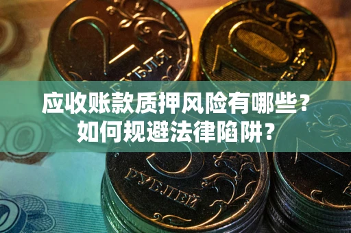 济南应收账款质押风险有哪些？如何规避法律陷阱？