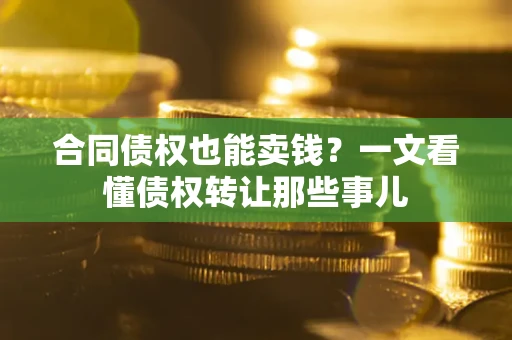 济南合同债权也能卖钱？一文看懂债权转让那些事儿