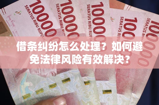 济南借条纠纷怎么处理？如何避免法律风险有效解决？
