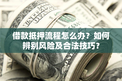 济南借款抵押流程怎么办？如何辨别风险及合法技巧？