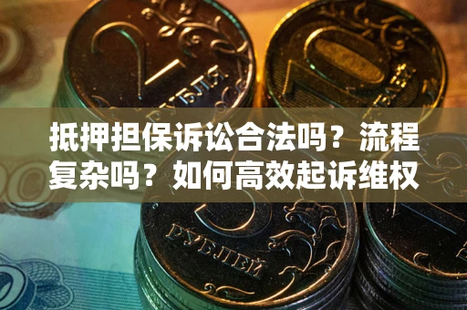 济南抵押担保诉讼合法吗？流程复杂吗？如何高效起诉维权？