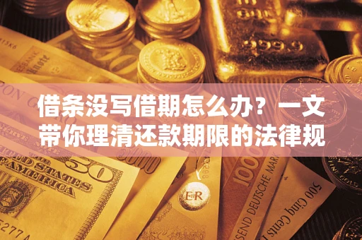 济南借条没写借期怎么办？一文带你理清还款期限的法律规则