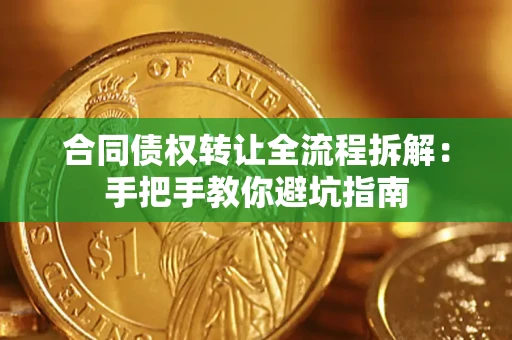 济南合同债权转让全流程拆解：手把手教你避坑指南