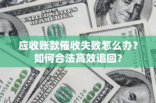 济南应收账款催收失败怎么办？如何合法高效追回？