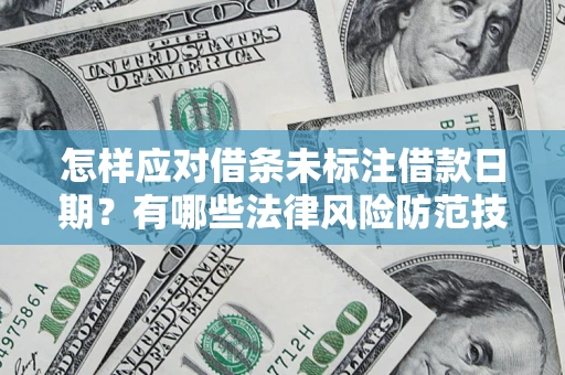 济南怎样应对借条未标注借款日期？有哪些法律风险防范技巧？