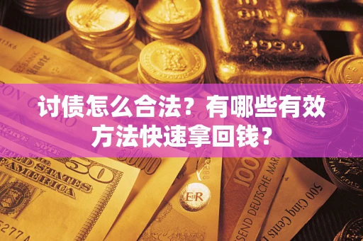 济南讨债怎么合法？有哪些有效方法快速拿回钱？