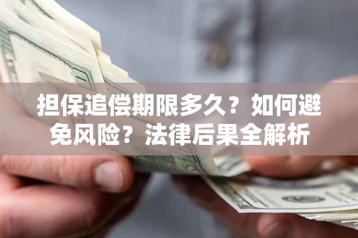 济南担保追偿期限多久？如何避免风险？法律后果全解析
