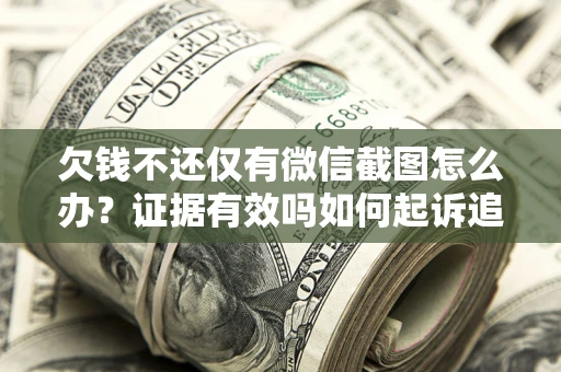 济南欠钱不还仅有微信截图怎么办？证据有效吗如何起诉追回欠款？
