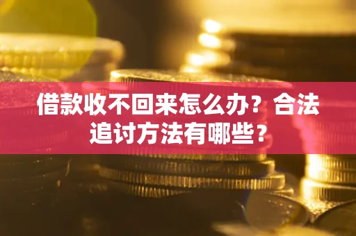 济南借款收不回来怎么办？合法追讨方法有哪些？