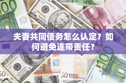 济南夫妻共同债务怎么认定？如何避免连带责任？