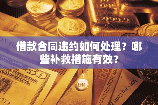 济南借款合同违约如何处理？哪些补救措施有效？