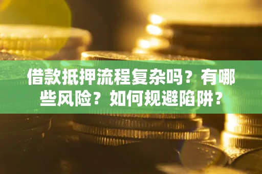 济南借款抵押流程复杂吗？有哪些风险？如何规避陷阱？