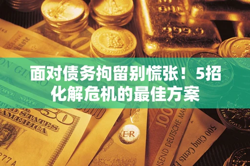 济南面对债务拘留别慌张！5招化解危机的最佳方案