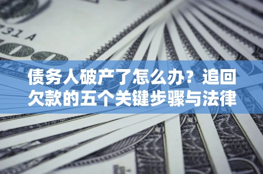 济南债务人破产了怎么办？追回欠款的五个关键步骤与法律策略