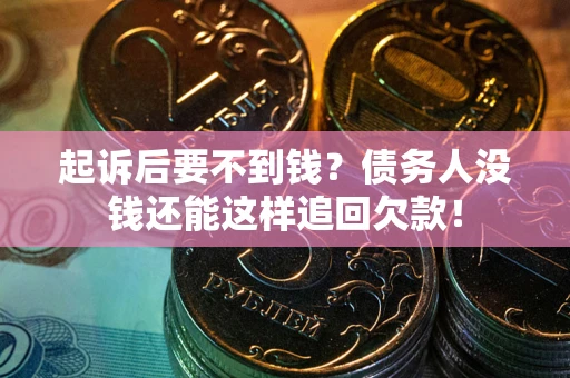 济南起诉后要不到钱？债务人没钱还能这样追回欠款！