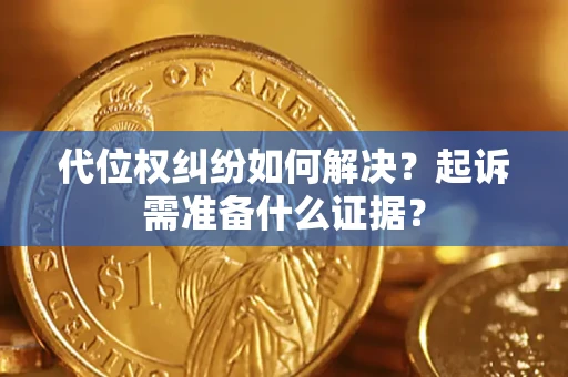 济南代位权纠纷如何解决？起诉需准备什么证据？