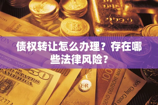 济南债权转让怎么办理？存在哪些法律风险？