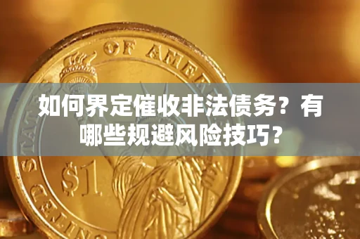 济南如何界定催收非法债务？有哪些规避风险技巧？