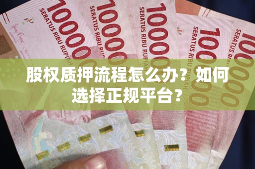 济南股权质押流程怎么办？如何选择正规平台？