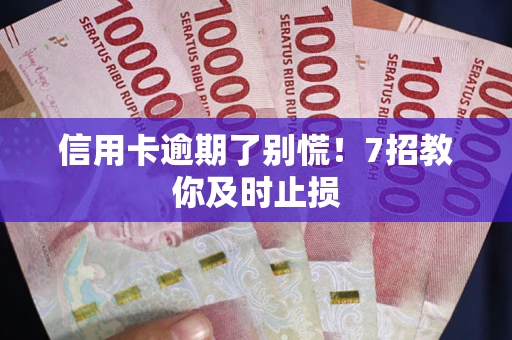 济南信用卡逾期了别慌！7招教你及时止损