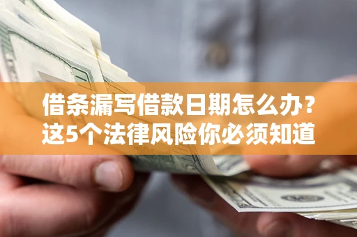 济南借条漏写借款日期怎么办？这5个法律风险你必须知道