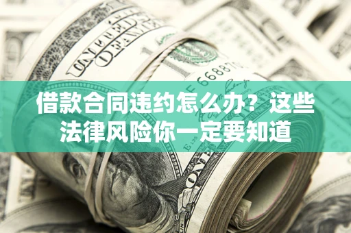 济南借款合同违约怎么办？这些法律风险你一定要知道