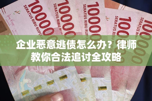 济南企业恶意逃债怎么办？律师教你合法追讨全攻略
