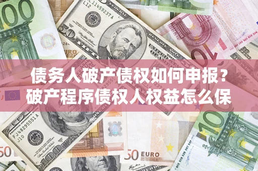 济南债务人破产债权如何申报？破产程序债权人权益怎么保障？