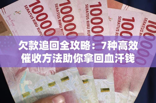济南欠款追回全攻略：7种高效催收方法助你拿回血汗钱