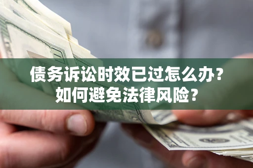 济南债务诉讼时效已过怎么办？如何避免法律风险？