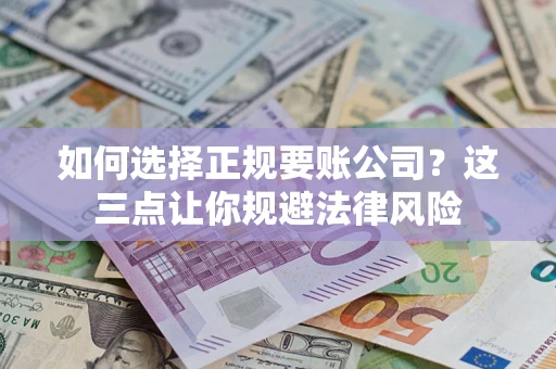 济南如何选择正规要账公司？这三点让你规避法律风险