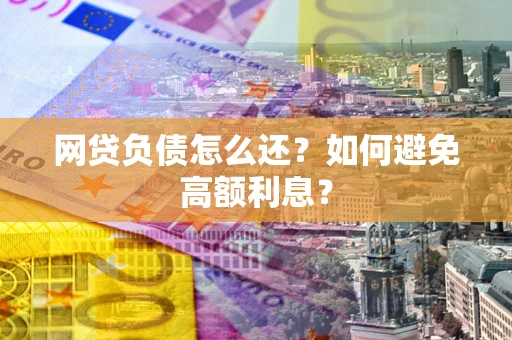 济南网贷负债怎么还？如何避免高额利息？