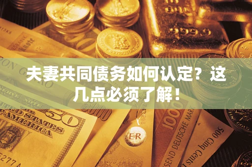 济南夫妻共同债务如何认定？这几点必须了解！