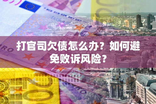 济南打官司欠债怎么办？如何避免败诉风险？