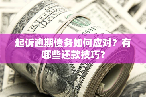 济南起诉逾期债务如何应对？有哪些还款技巧？