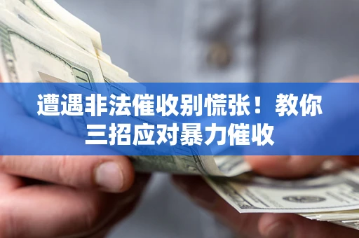 济南遭遇非法催收别慌张！教你三招应对暴力催收