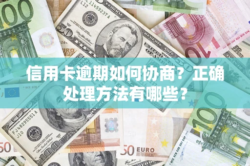 济南信用卡逾期如何协商？正确处理方法有哪些？