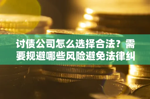 济南讨债公司怎么选择合法?需要规避哪些风险避免法律纠纷? 济南讨债公司怎么选择合法?需要规避哪些风险避免法律纠纷?